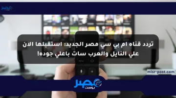تردد قناة إم بي سي مصر الجديد: استقبلها الآن على النايل والعرب سات بأعلى جودة!